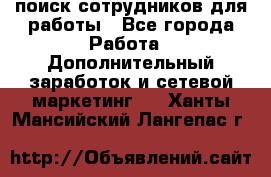 поиск сотрудников для работы - Все города Работа » Дополнительный заработок и сетевой маркетинг   . Ханты-Мансийский,Лангепас г.